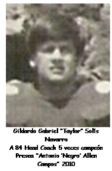 Cuadro de texto:  Gildardo Gabriel �Taylor� Sol�s Navarro
A 84 Head Coach 5 veces campe�n
Presea �Antonio �Negro� Allen Campos� 2010


