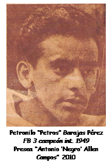 Cuadro de texto:  
Petronilo �Petros� Barajas P�rez
FB 3 campe�n int. 1949
Presea �Antonio �Negro� Allen Campos� 2010

